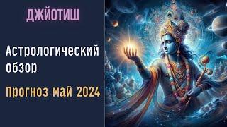 Астропрогноз май 2024 | Предсказания Джйотиш