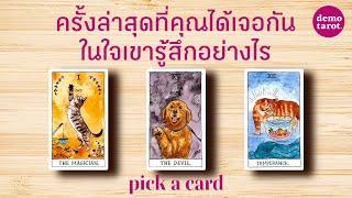 ครั้งล่าสุดที่คุณได้เจอกัน เขารู้สึกอย่างไร อยากเจอคุณอีกไหม? 🩷: PICK A CARD