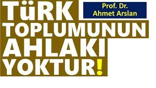 TÜRK TOPLUMUNUN AHLAKI YOKTUR! (PROF. DR. AHMET ARSLAN-FELSEFE HOCASI)