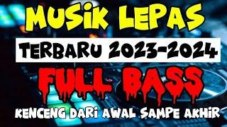 MUSIK LEPAS TERBARU 2023 - 2024 KENCENG DARI AWAL SAMPE AKHIR FULL BASS