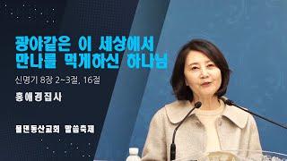 [물댄동산교회] 말씀축제 | 광야같은 이 세상에서 만나를 먹게하신 하나님 | 홍애경집사