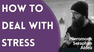 How to Deal With Stress - Hieromonk Seraphim Aldea