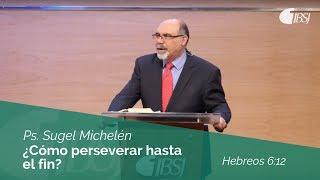 ¿Cómo perseverar hasta el fin? | Hebreos 6:12 | Ps. Sugel Michelén