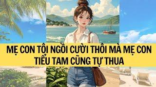 |FULL REVIEW|MẸ CON TÔI NGỒI CƯỜI THÔI MÀ MẸ CON TIỂU TAM CŨNG TỰ THUA | LIÊN HOA AUDIO
