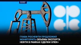 ГЛАВА РОСНЕФТИ ПРЕДЛОЖИЛ МОНИТОРИТЬ ОБЪЕМЫ ЭКСПОРТА НЕФТИ В РАМКАХ СДЕЛКИ ОПЕК+