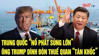 Vấn đề hôm nay: Trung Quốc “nổ phát súng lớn”, ông Trump dính đòn thuế quan “tàn khốc”