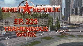 WORKERS & RESOURCES SOVIET REPUBLIC | EP. 225 - TRAMENDOUS WORK (City Builder Lets Play)