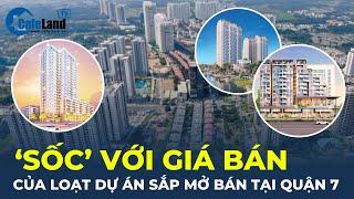 'SỐC' với giá bán của hàng loạt dự án SẮP MỞ BÁN ở Quận 7 | CafeLand