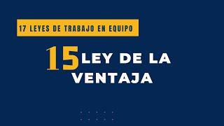 LEY 15 -  LEY DE LA VENTAJA- 17 LEYES DE TRABAJO EN EQUIPO