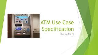 ATM USE CASE SPECIFICATION DOCUMENT BY BUSINESS ANALYST