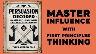 Persuasion Decoded: Master Influence With First Principles Thinking (Audiobook)