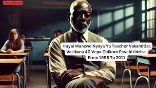 Huyai Munzwe Nyaya Ya Teacher Vakamitisa Vasikana 40 Vepa Chikoro Pavaidzidzisa From 1998 To 2011