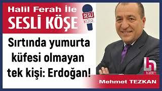 Mehmet Tezkan: 'Sırtında yumurta küfesi olmayan tek kişi:...' 22/07/24 Halil Ferah ile Sesli Köşe
