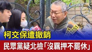 柯交保遭撤銷 民眾黨疑北檢「沒羈押不罷休」