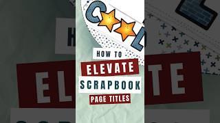 Simple Ways to Elevate Scrapbook Titles