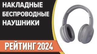 ТОП—7. Лучшие накладные беспроводные наушники. Рейтинг 2024 года!