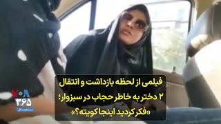 فیلمی از لحظه بازداشت و انتقال ۲ دختر به خاطر حجاب در سبزوار؛ «فکر کردید اینجا کویته؟»