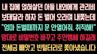 실화사연 - 내 집에 얹혀살던 아들, 관리비 보태달라하자 내쫓는데 “돈벌때까지 문 못열어줘. 취직해!” 맘대로 비번 바꾸고 주인행세 하길래 전세금 빼앗고 빈털터리로 쫓아냈습니다.