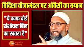 Vidisha  Beeja mandal पर Assaduddin Owaisi का बयान, "ये Waqf Board संशोधन बिल का खतरा है"| Zee MPCG