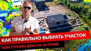 КАК ПРАВИЛЬНО ВЫБРАТЬ УЧАСТОК ИЛИ СТРОИМ ДОМ НА ОСТРОВЕ.