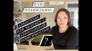 Как правильно говорить: "алкоголик" или "человек с алкогольной зависимостью"?