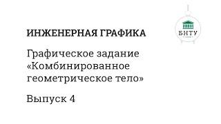 Инженерная графика БНТУ | Выпуск 4 | Комбинированное геометрическое тело