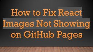 How to Fix React Images Not Showing on GitHub Pages