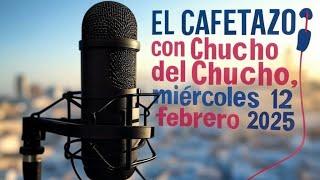 EL CAFETAZO con Chucho del Chucho, miércoles 12 febrero 2025.