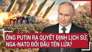 Điểm nóng Thế giới: Ông Putin ra quyết định lịch sử, Nga-NATO đối đầu tên lửa?