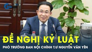 Đề nghị kỷ luật Phó trưởng Ban Nội chính Trung ương Nguyễn Văn Yên | CafeLand