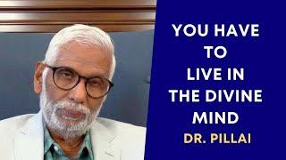 You have to live the divine mind | Dr. Pillai