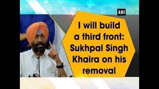 I will build a third front: Sukhpal Singh Khaira on his removal - #ANI News