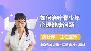 如何治疗青少年心理健康问题 唐秋萍 中南大学湘雅三医院