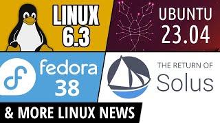 Linux 6.3, Ubuntu 23.04, Fedora 38, Solus Returns & more Linux news!