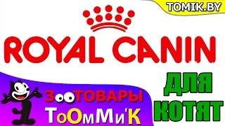 ЗООТОВАРЫ ТОМИК МИНСК - КОРМ Royal Canin -Роял Канин для КОТЯТ.Доставка Интернет Магазин TOMIK.BY
