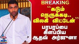 ``கடும் நெருக்கடி.. விலகி விட்டேன்’’ - பரபரப்பை கிளப்பியஆதவ் அர்ஜுனா