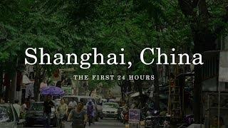 Shanghai, China: The First 24 Hours