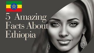 Top 5 Amazing Facts About Ethiopia