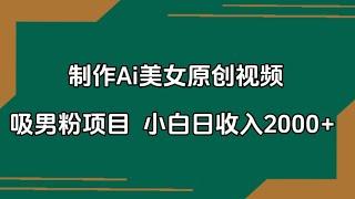 制作Ai美女原创视频吸男粉项目.小白日收入2000+