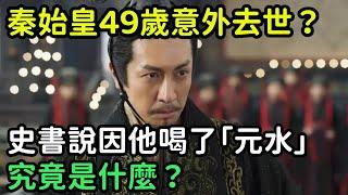 秦始皇為何49歲意外去世？史書說因他喝了「元水」，元水究竟是什麼？【小菲扒歷史】 #歷史#歷史故事 #古代曆史#歷史人物#史話館#歷史萬花鏡#奇聞#歷史風雲天下