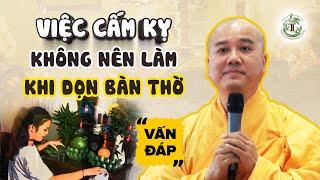 VIỆC CẤM KỴ Không Nên Làm Khi Lau Dọn Bàn Thờ? - Vấn Đáp Thầy Thích Pháp Hòa