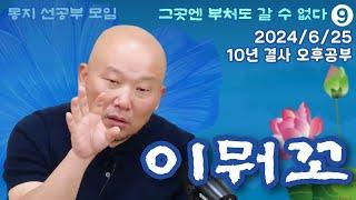 2024년 6월 25일 10년 결사 오후공부 : 그곳엔 부처도 갈 수 없다-9