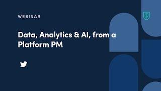 Webinar: Data, Analytics & AI, from a Platform PM, by Former Twitter Sr PM