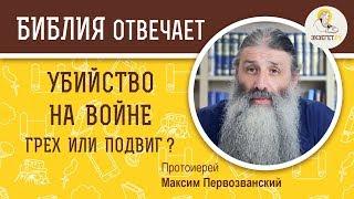 Убийство на войне - грех или подвиг ?  Библия отвечает. Протоиерей Максим Первозванский