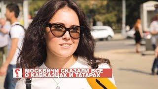 Боитесь татар и кавказцев? Опрос москвичей