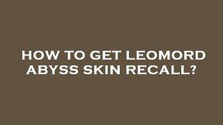 How to get leomord abyss skin recall?