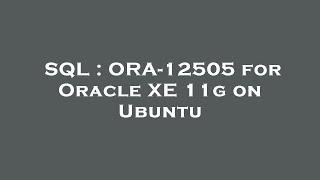 SQL : ORA-12505 for Oracle XE 11g on Ubuntu