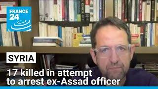 Syria: 17 killed in attempt to arrest ex-Assad officer • FRANCE 24 English