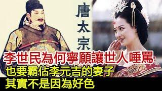 李世民為何寧願讓世人唾罵，也要霸佔李元吉的妻子，其實不是因為好色！︱唐太宗︱李世民︱李元吉#歷史風雲天下