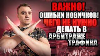 НЕ НУЖНО ЭТО ДЕЛАТЬ В АРБИТРАЖЕ ТРАФИКА НОВИЧКУ!? ОШИБКИ В АРБИТРАЖЕ ТРАФИКА ДЛЯ НОВИЧКОВ 2022